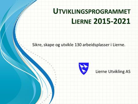 U TVIKLINGSPROGRAMMET L IERNE 2015-2021 Lierne Utvikling AS Sikre, skape og utvikle 130 arbeidsplasser i Lierne.