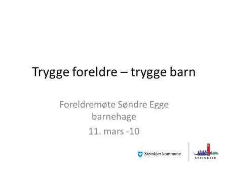 Trygge foreldre – trygge barn Foreldremøte Søndre Egge barnehage 11. mars -10.