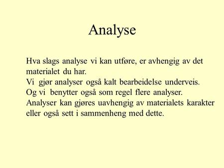 Analyse Hva slags analyse vi kan utføre, er avhengig av det materialet du har. Vi gjør analyser også kalt bearbeidelse underveis. Og vi benytter også som.