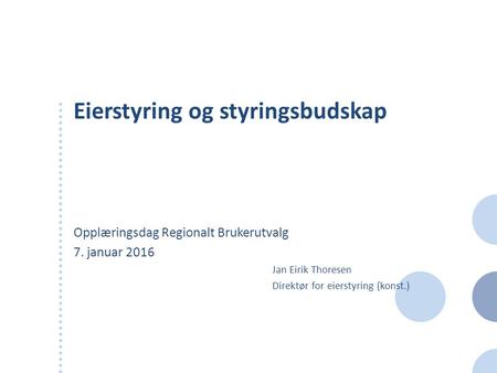 Eierstyring og styringsbudskap Opplæringsdag Regionalt Brukerutvalg 7. januar 2016 Jan Eirik Thoresen Direktør for eierstyring (konst.)