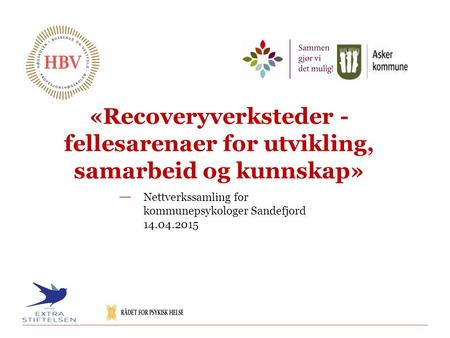 «Recoveryverksteder - fellesarenaer for utvikling, samarbeid og kunnskap» Nettverkssamling for kommunepsykologer Sandefjord 14.04.2015.
