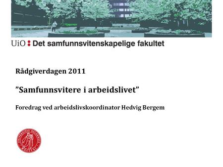Rådgiverdagen 2011 ”Samfunnsvitere i arbeidslivet” Foredrag ved arbeidslivskoordinator Hedvig Bergem.