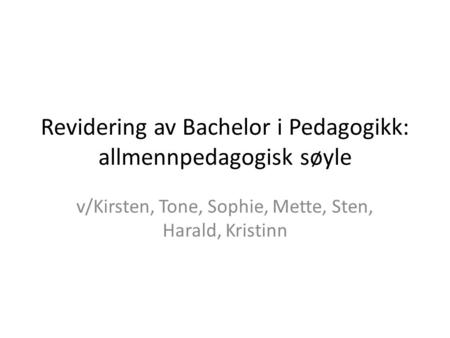 Revidering av Bachelor i Pedagogikk: allmennpedagogisk søyle v/Kirsten, Tone, Sophie, Mette, Sten, Harald, Kristinn.