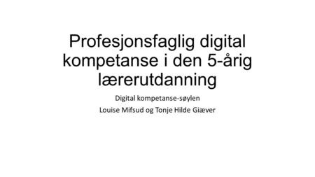 Profesjonsfaglig digital kompetanse i den 5-årig lærerutdanning Digital kompetanse-søylen Louise Mifsud og Tonje Hilde Giæver.