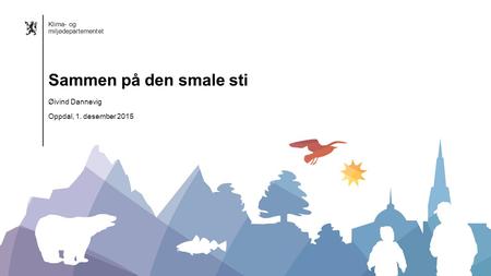 Klima- og miljødepartementet Norsk mal: Startside Alternativ 1 Klima- og miljødepartementet Øivind Dannevig Oppdal, 1. desember 2015 Sammen på den smale.