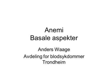 Anemi Basale aspekter Anders Waage Avdeling for blodsykdommer Trondheim.