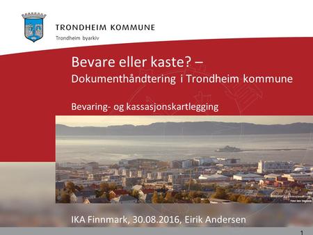 Foto: Geir Hageskal Bevare eller kaste? – Dokumenthåndtering i Trondheim kommune Bevaring- og kassasjonskartlegging IKA Finnmark, 30.08.2016, Eirik Andersen.