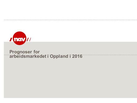 Prognoser for arbeidsmarkedet i Oppland i 2016. NAV, 26.09.2016Side 2 Prognose: Arbeidsledighet i 2015 - konklusjon: Antall registrerte helt ledige i.