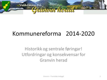 Kommunereforma2014-2020 Historikk og sentrale føringar! Utfordringar og konsekvensar for Granvin herad Granvin – framtidas trebygd1.
