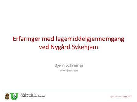 Erfaringer med legemiddelgjennomgang ved Nygård Sykehjem Bjørn Schreiner sykehjemslege Bjørn Schreiner 10.10.2011.