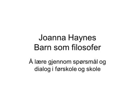 Joanna Haynes Barn som filosofer Å lære gjennom spørsmål og dialog i førskole og skole.