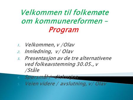 Velkommen til folkemøte om kommunereformen – Program 1. Velkommen, v /Olav 2. Innledning, v/ Olav 3. Presentasjon av de tre alternativene ved folkeavstemning.