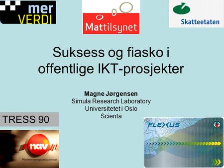 Suksess og fiasko i offentlige IKT-prosjekter Magne Jørgensen Simula Research Laboratory Universitetet i Oslo Scienta TRESS 90.
