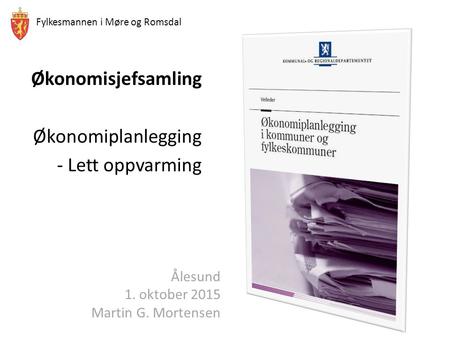 Fylkesmannen i Møre og Romsdal Økonomisjefsamling Økonomiplanlegging - Lett oppvarming Ålesund 1. oktober 2015 Martin G. Mortensen.