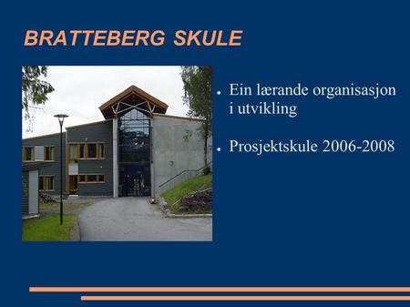 BRATTEBERG SKULE ● Ein lærande organisasjon i utvikling ● Prosjektskule 2006-2008.