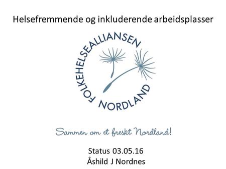 Status 03.05.16 Åshild J Nordnes Helsefremmende og inkluderende arbeidsplasser.