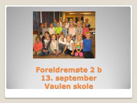 Foreldremøte 2 b 13. september Vaulen skole. 2B 21 elever Randi er kontaktlærer Bente er lærer i engelsk og tolærer i 2 norsk timer. Anne Gro er mattelærer.