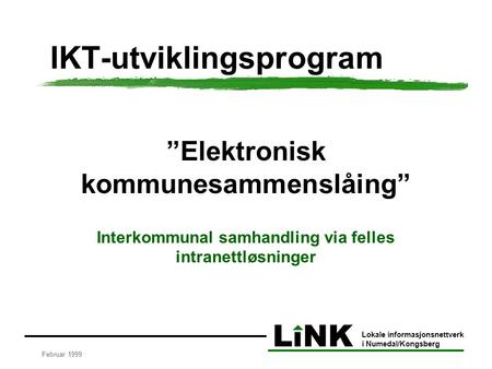 LiNK Lokale informasjonsnettverk i Numedal/Kongsberg Februar 1999 IKT-utviklingsprogram ”Elektronisk kommunesammenslåing” Interkommunal samhandling via.