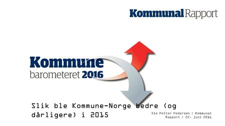 Slik ble Kommune-Norge bedre (og dårligere) i 2015 Ole Petter Pedersen | Kommunal Rapport | 22. juni 2016.