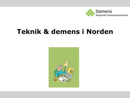 Teknik & demens i Norden. Mål Samle kunnskap om hvordan kognitive hjelpemidler kan være til nytte for personer med demens og deres pårørende i dagliglivet.