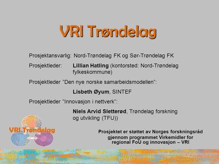 VRI Trøndelag Prosjektet er støttet av Norges forskningsråd gjennom programmet Virkemidler for regional FoU og innovasjon – VRI Prosjektansvarlig: Nord-Trøndelag.