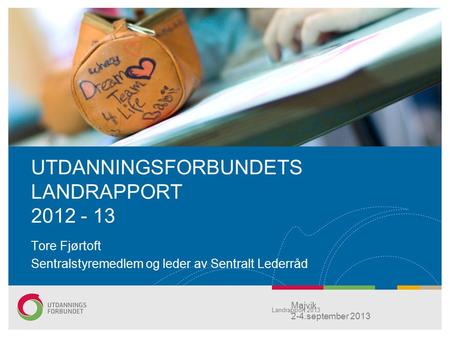 UTDANNINGSFORBUNDETS LANDRAPPORT 2012 - 13 Tore Fjørtoft Sentralstyremedlem og leder av Sentralt Lederråd Majvik 2-4.september 2013 Landrapport 2013.