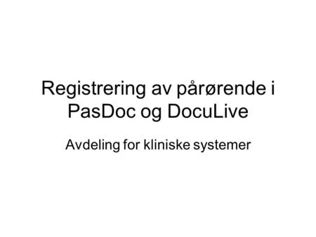 Registrering av pårørende i PasDoc og DocuLive Avdeling for kliniske systemer.