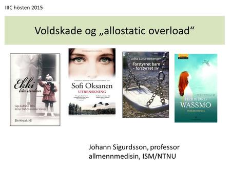 Voldskade og „allostatic overload“ Johann Sigurdsson, professor allmennmedisin, ISM/NTNU IIIC hösten 2015.