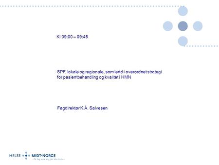 SPF, lokale og regionale, som ledd i overordnet strategi for pasientbehandling og kvalitet i HMN Kl 09:00 – 09:45 Fagdirektør K.Å. Salvesen.