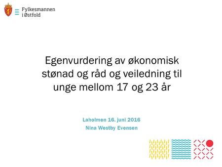 Egenvurdering av økonomisk stønad og råd og veiledning til unge mellom 17 og 23 år Laholmen 16. juni 2016 Nina Westby Evensen.
