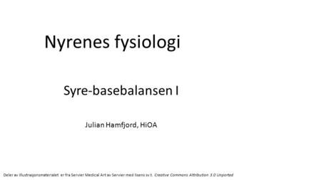 Nyrenes fysiologi Syre-basebalansen I Julian Hamfjord, HiOA Deler av illustrasjonsmaterialet er fra Servier Medical Art av Servier med lisens sv.t. Creative.