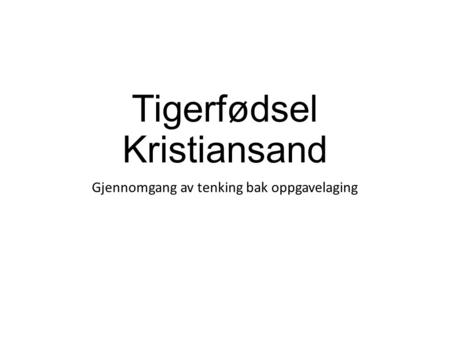 Tigerfødsel Kristiansand Gjennomgang av tenking bak oppgavelaging.