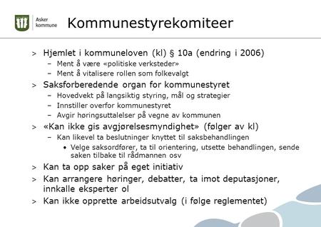 Kommunestyrekomiteer > Hjemlet i kommuneloven (kl) § 10a (endring i 2006) –Ment å være «politiske verksteder» –Ment å vitalisere rollen som folkevalgt.