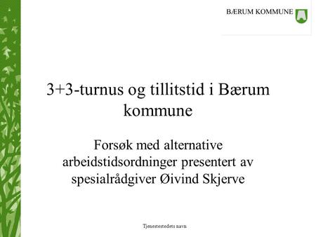 Tjenestestedets navn 3+3-turnus og tillitstid i Bærum kommune Forsøk med alternative arbeidstidsordninger presentert av spesialrådgiver Øivind Skjerve.