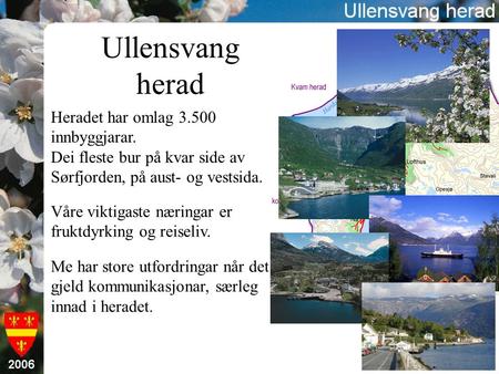 Ullensvang herad Heradet har omlag 3.500 innbyggjarar. Dei fleste bur på kvar side av Sørfjorden, på aust- og vestsida. Våre viktigaste næringar er fruktdyrking.