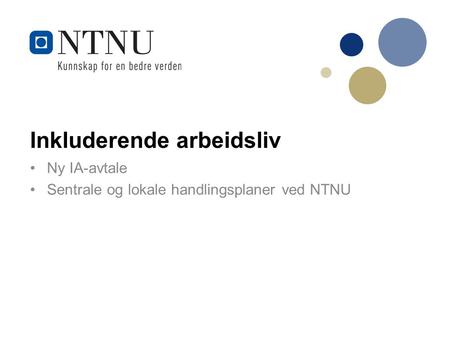 Inkluderende arbeidsliv Ny IA-avtale Sentrale og lokale handlingsplaner ved NTNU.