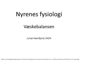 Nyrenes fysiologi Væskebalansen Julian Hamfjord, HiOA Deler av illustrasjonsmaterialet er fra Servier Medical Art av Servier med lisens sv.t. Creative.