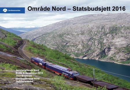 Område Nord – Statsbudsjett 2016 Jernbaneforum Nord Bodø 4. Desember 2015 Thor Brækkan Områdedirektør Nord Jernbaneverket.