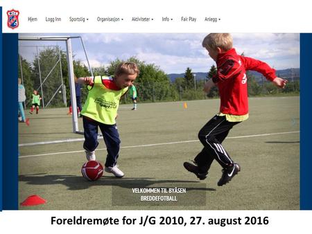 Foreldremøte for J/G 2010, 27. august 2016. Plan for foreldremøtet J/G 2010 -Info om klubben -hjemmesidene -sportsplan -medlemskap -lagene J/G 2010 -lagsoppgaver.