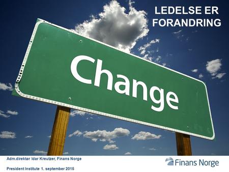 LEDELSE ER FORANDRING Adm.direktør Idar Kreutzer, Finans Norge President Institute 1. september 2015.