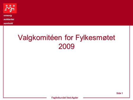 Side 1 omsorg solidaritet samhold Fagforbundet Vest-Agder Valgkomitéen for Fylkesmøtet 2009.