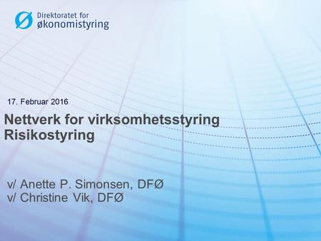 Nettverk for virksomhetsstyring Risikostyring v/ Anette P. Simonsen, DFØ v/ Christine Vik, DFØ 17. Februar 2016.
