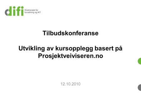 Tilbudskonferanse Utvikling av kursopplegg basert på Prosjektveiviseren.no 12.10.2010.