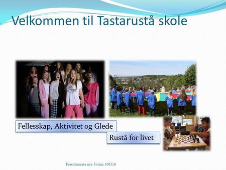 Velkommen til Tastarustå skole Foreldremøte nye 8.trinn 100316 Fellesskap, Aktivitet og Glede Rustå for livet.