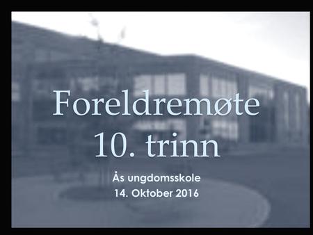 Foreldremøte 10. trinn Ås ungdomsskole 14. Oktober 2016.