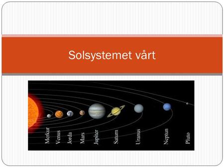 Solsystemet vårt. Jorda sammen med sju andre planeter hører til solsystemet vårt som ligger i galaksen Melkeveien. Planetene befinner seg langt fra hverandre.