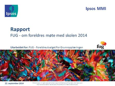 Rapport FUG - om foreldres møte med skolen september 2014 © 2014 Ipsos. All rights reserved. Contains Ipsos' Confidential and Proprietary information.