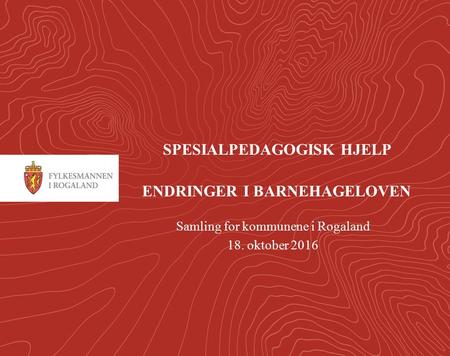 1 SPESIALPEDAGOGISK HJELP ENDRINGER I BARNEHAGELOVEN Samling for kommunene i Rogaland 18. oktober 2016.