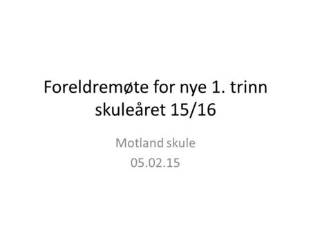 Foreldremøte for nye 1. trinn skuleåret 15/16 Motland skule
