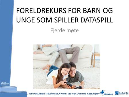 FORELDREKURS FOR BARN OG UNGE SOM SPILLER DATASPILL Fjerde møte Foto og ill.: dreamstime.com istockphoto.com...et samarbeid mellom Blå Kors, Senter Oslo.